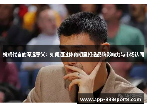姚明代言的深远意义：如何通过体育明星打造品牌影响力与市场认同