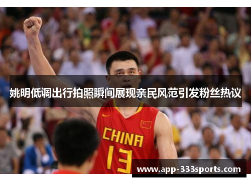姚明低调出行拍照瞬间展现亲民风范引发粉丝热议