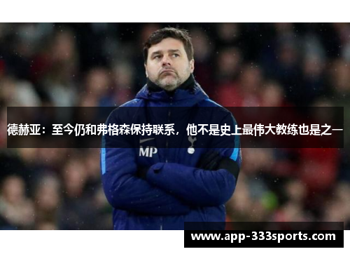 德赫亚：至今仍和弗格森保持联系，他不是史上最伟大教练也是之一